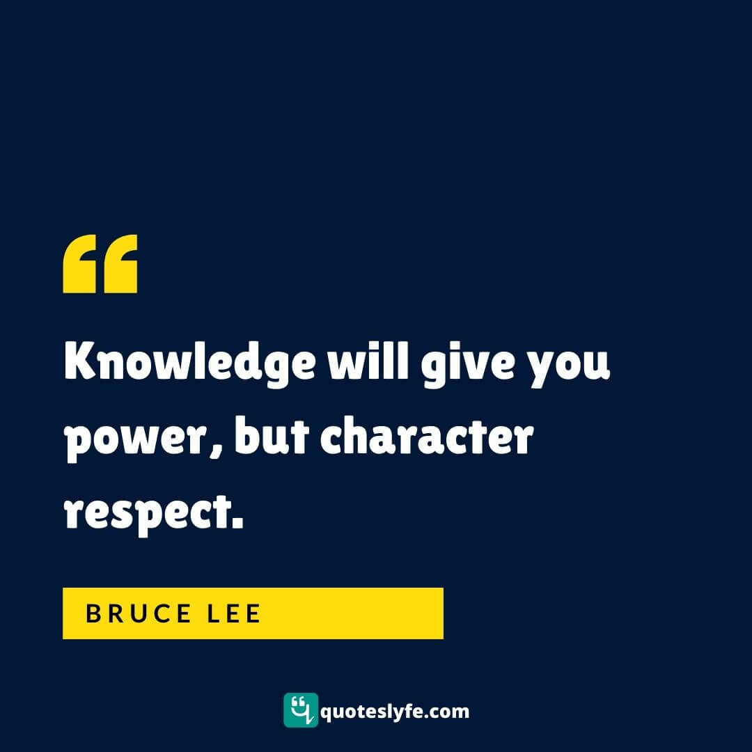 Knowledge will give you power, but character respect. | Bruce Lee Quotes