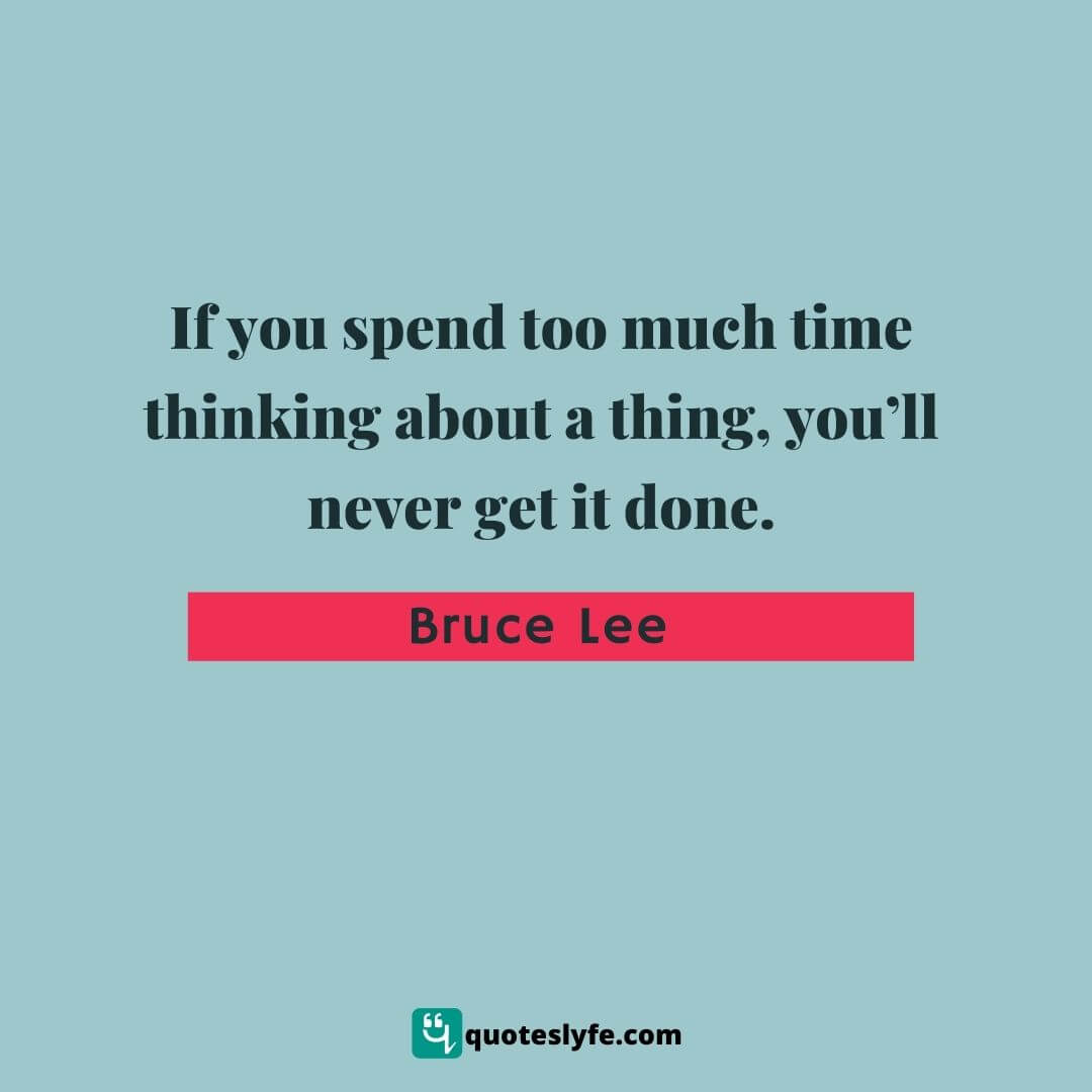 If you spend too much time thinking about a thing, you’ll never get it done. | Bruce Lee Quotes