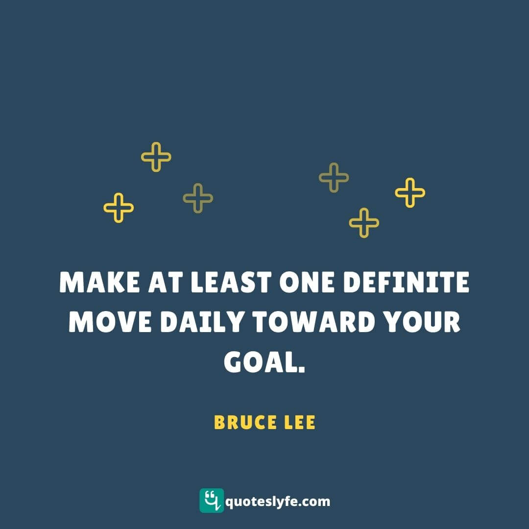 Make at least one definite move daily toward your goal. | Bruce Lee Quotes