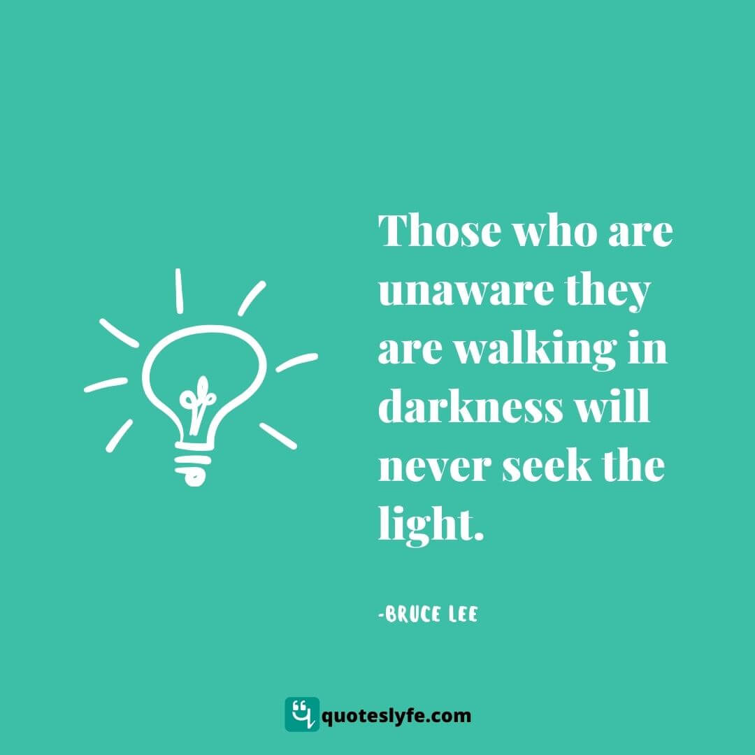 Those who are unaware they are walking in darkness will never seek the light. | Bruce Lee Quotes