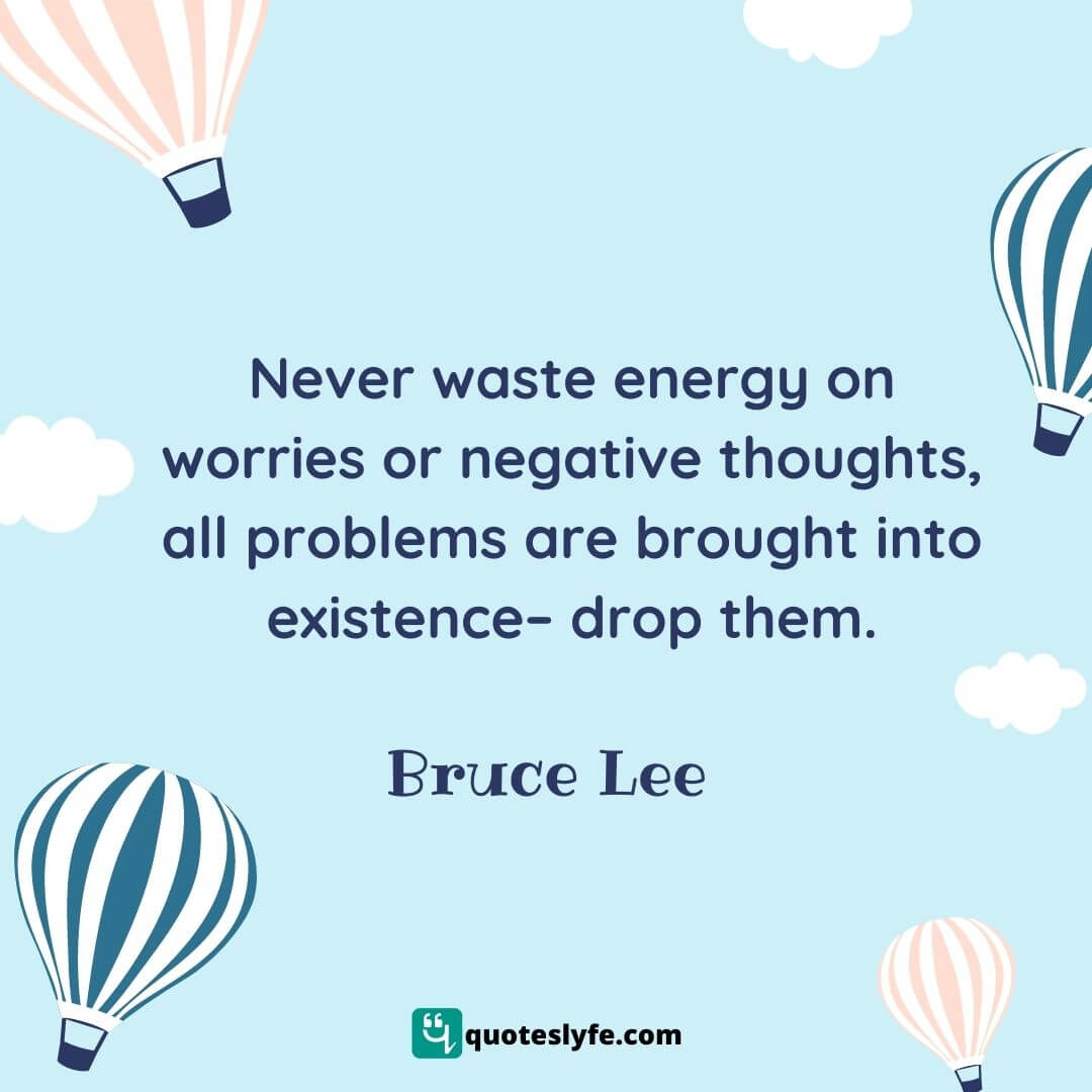 Never waste energy on worries or negative thoughts, all problems are brought into existence– drop them. | Bruce Lee Quotes