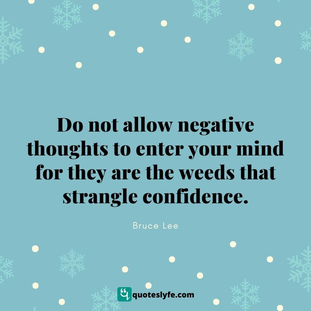 Do not allow negative thoughts to enter your mind for they are the weeds that strangle confidence.In the middle of chaos lies opportunity. | Bruce Lee Quotes