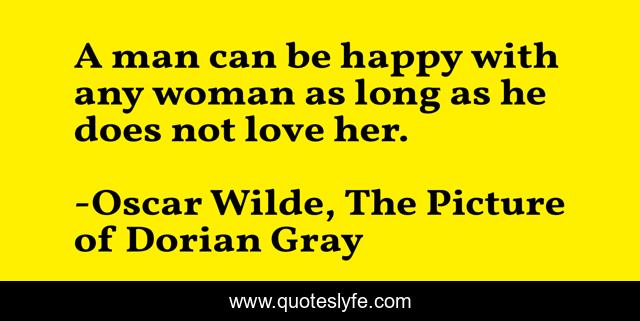A man can be happy with any woman as long as he does not love her.