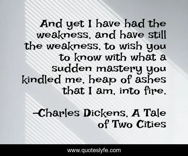 ‎And yet I have had the weakness, and have still the weakness, to wish you to know with what a sudden mastery you kindled me, heap of ashes that I am, into fire.