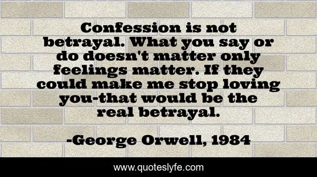 Confession is not betrayal. What you say or do doesn't matter only feelings matter. If they could make me stop loving you-that would be the real betrayal.