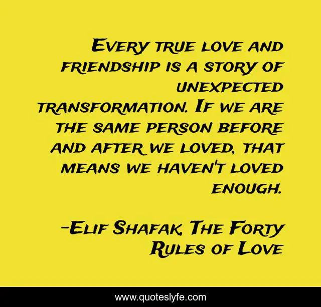 Every True Love And Friendship Is A Story Of Unexpected Transformation Quote By Elif Shafak The Forty Rules Of Love Quoteslyfe