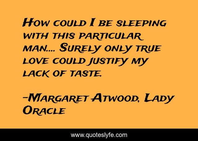 How could I be sleeping with this particular man.... Surely only true love could justify my lack of taste.