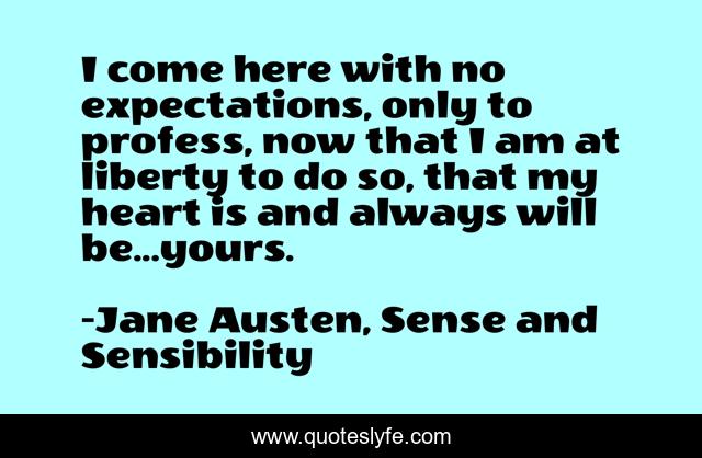 I come here with no expectations, only to profess, now that I am at liberty to do so, that my heart is and always will be...yours.