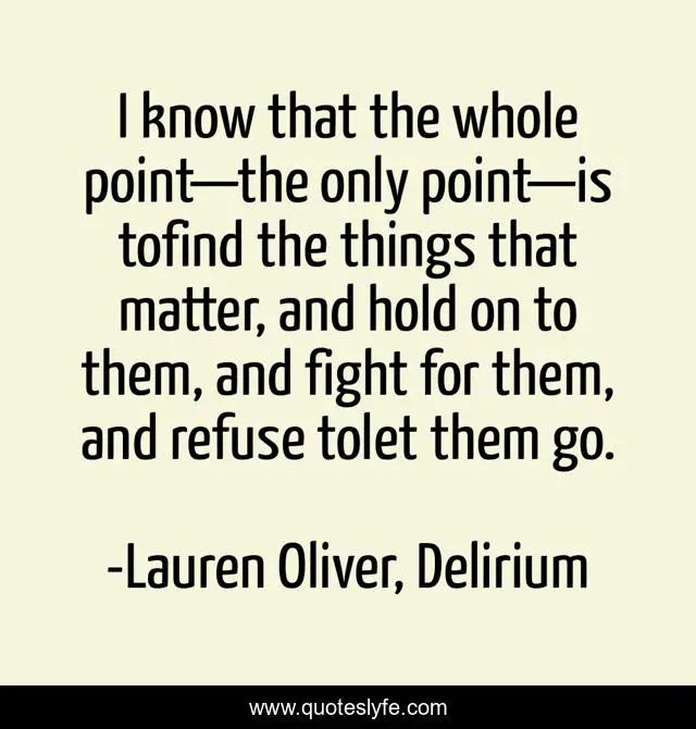 I know that the whole point—the only point—is tofind the things that matter, and hold on to them, and fight for them, and refuse tolet them go.