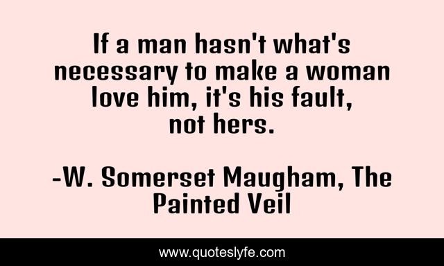 If a man hasn't what's necessary to make a woman love him, it's his fault, not hers.