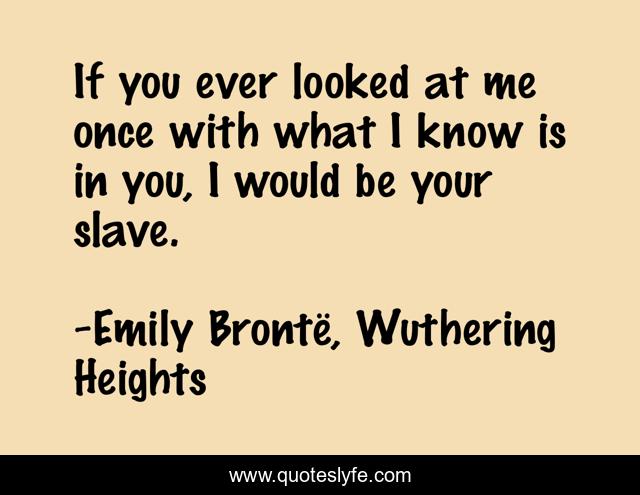 If you ever looked at me once with what I know is in you, I would be your slave.