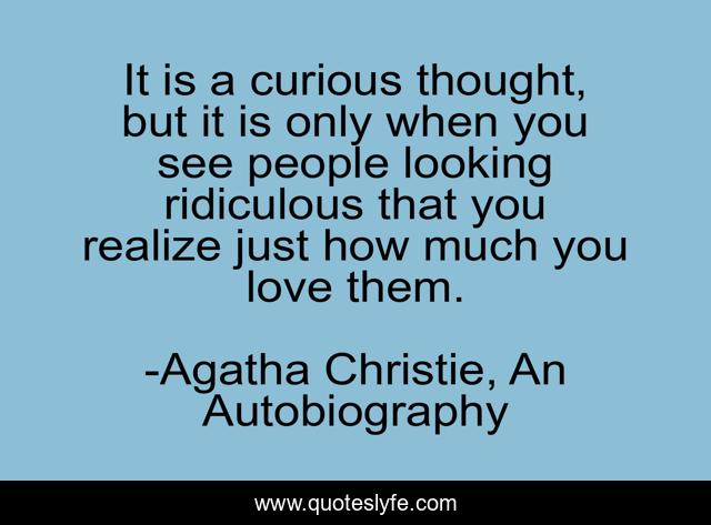 It is a curious thought, but it is only when you see people looking ridiculous that you realize just how much you love them.