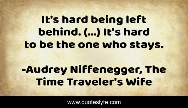 It's hard being left behind. (...) It's hard to be the one who stays.