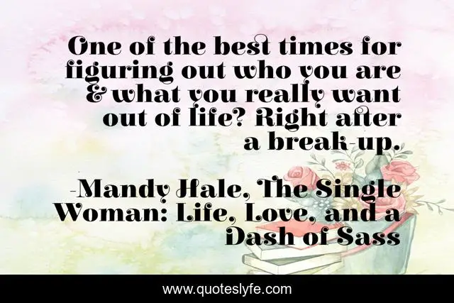 One of the best times for figuring out who you are & what you really want out of life? Right after a break-up.