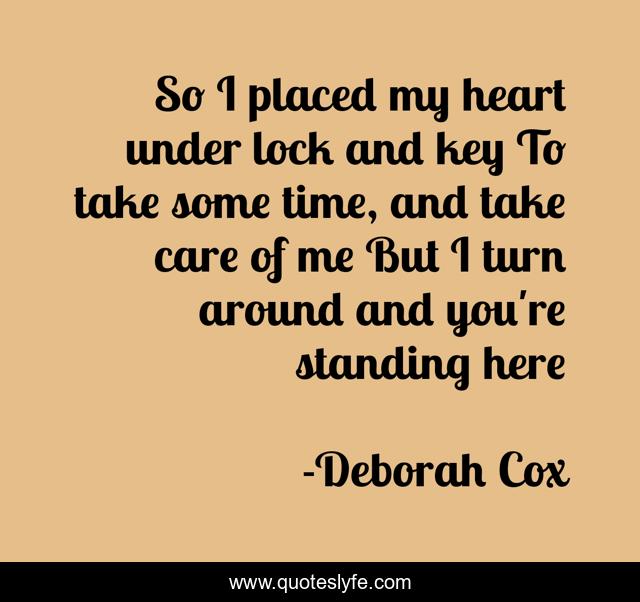So I placed my heart under lock and key To take some time, and take care of me But I turn around and you're standing here