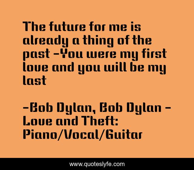 The future for me is already a thing of the past -You were my first love and you will be my last