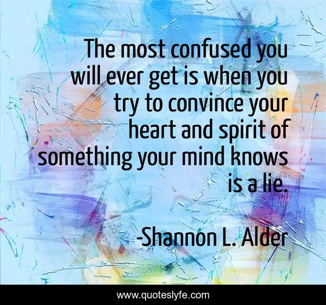 The most confused you will ever get is when you try to convince your heart and spirit of something your mind knows is a lie.