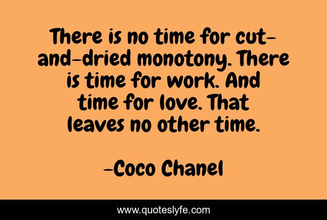 There is no time for cut-and-dried monotony. There is time for work. And time for love. That leaves no other time.