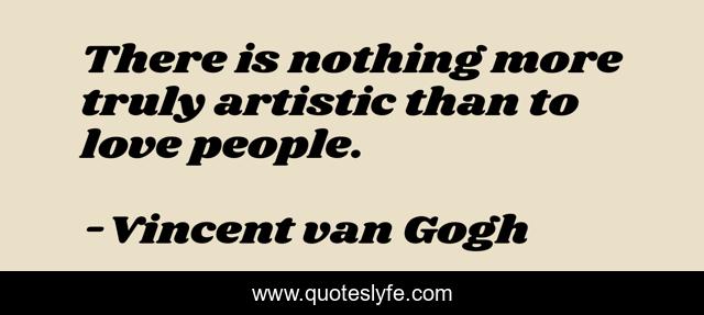 There is nothing more truly artistic than to love people.