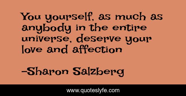 You yourself, as much as anybody in the entire universe, deserve your love and affection