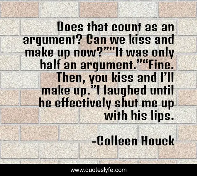 Does that count as an argument? Can we kiss and make up now?”