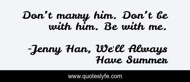 Don’t marry him. Don’t be with him. Be with me.