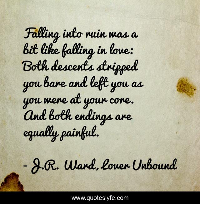 Falling into ruin was a bit like falling in love: Both descents stripped you bare and left you as you were at your core. And both endings are equally painful.
