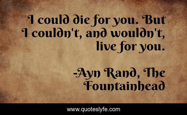 I could die for you. But I couldn't, and wouldn't, live for you.