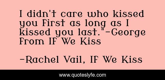 I didn't care who kissed you first as long as I kissed you last.
