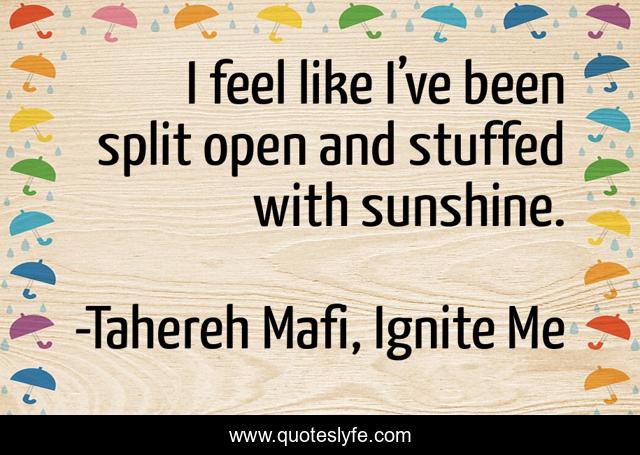 I feel like I’ve been split open and stuffed with sunshine.