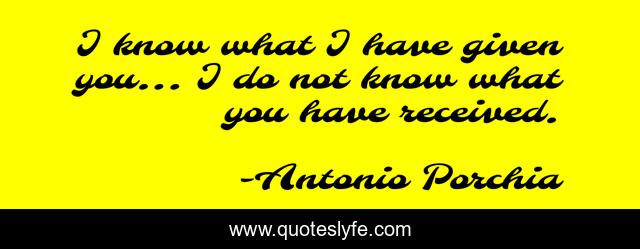 I know what I have given you... I do not know what you have received.