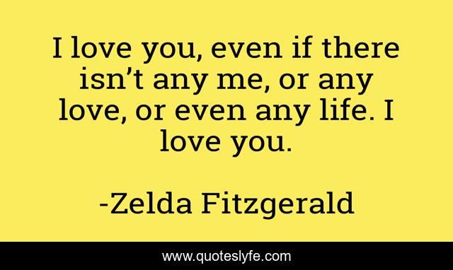 I love you, even if there isn’t any me, or any love, or even any life. I love you.