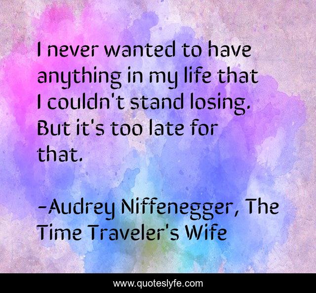 ‎I never wanted to have anything in my life that I couldn't stand losing. But it's too late for that.