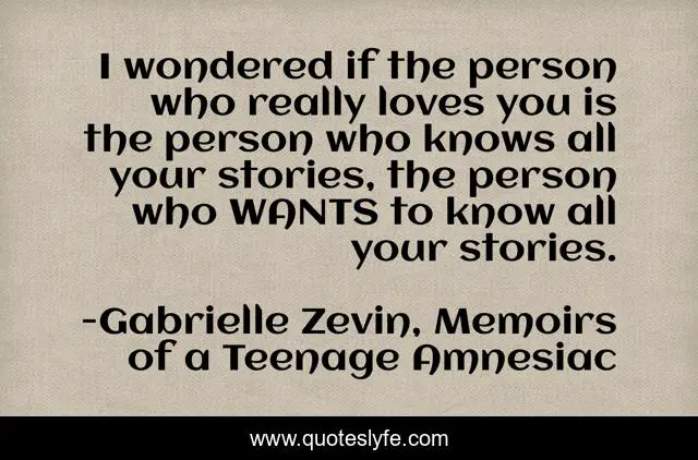 I wondered if the person who really loves you is the person who knows all your stories, the person who WANTS to know all your stories.