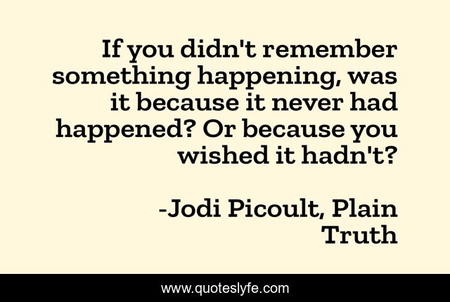 If you didn't remember something happening, was it because it never had happened? Or because you wished it hadn't?