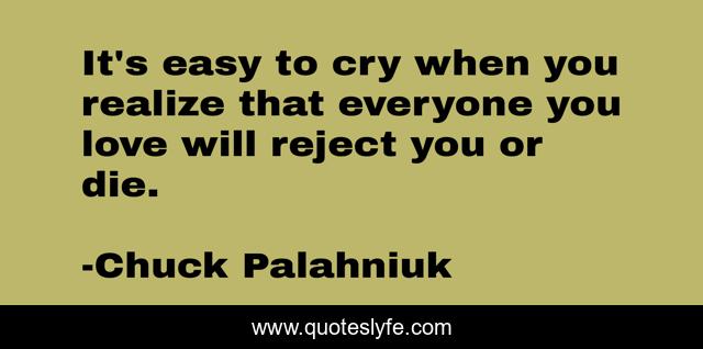 It's easy to cry when you realize that everyone you love will reject you or die.