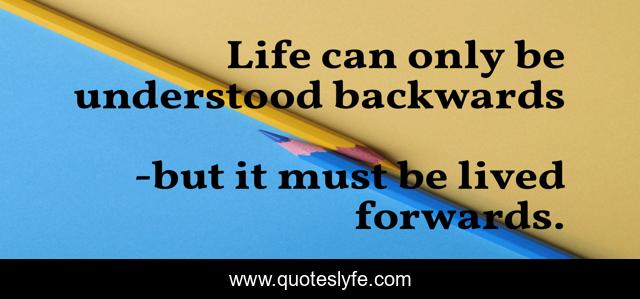 Life can only be understood backwards