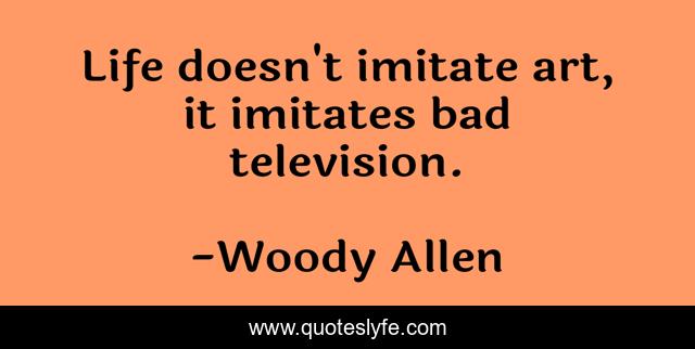 Life doesn't imitate art, it imitates bad television.