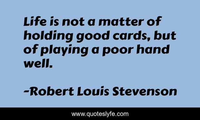 Life is not a matter of holding good cards, but of playing a poor hand well.