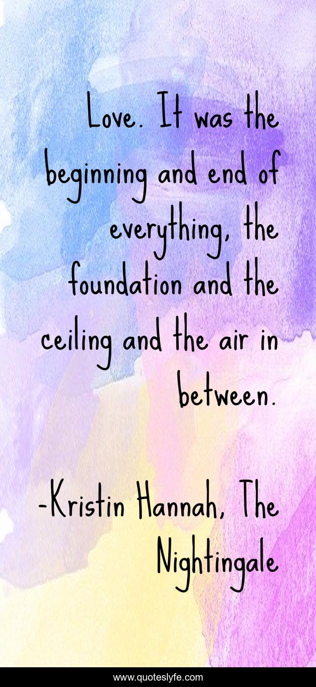Love. It was the beginning and end of everything, the foundation and the ceiling and the air in between.