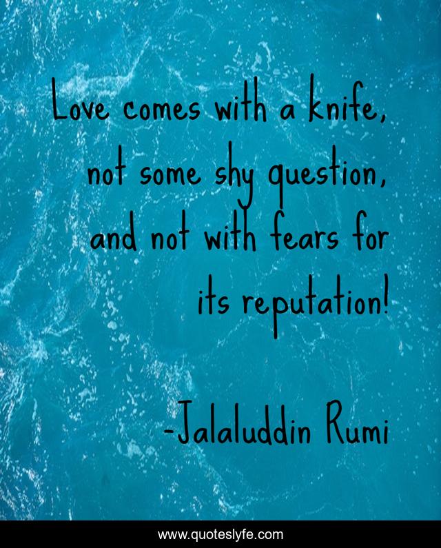 Love comes with a knife, not some shy question, and not with fears for its reputation!
