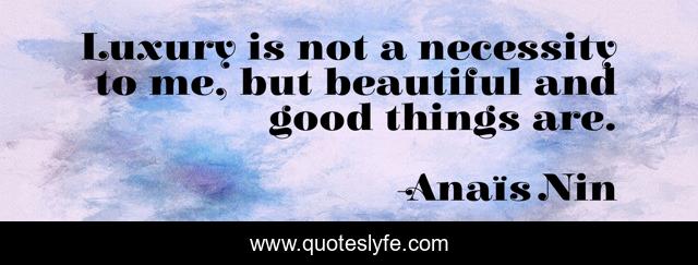 Luxury is not a necessity to me, but beautiful and good things are.