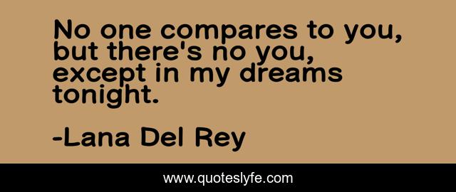 No one compares to you, but there's no you, except in my dreams tonight.