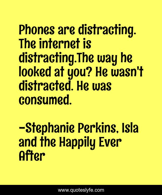 Phones are distracting. The internet is distracting.The way he looked at you? He wasn't distracted. He was consumed.