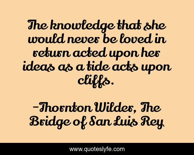 The knowledge that she would never be loved in return acted upon her ideas as a tide acts upon cliffs.