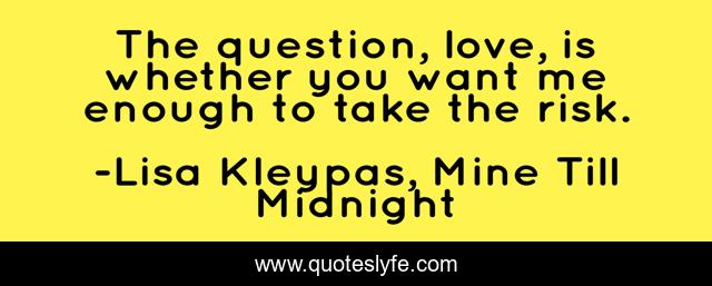 The question, love, is whether you want me enough to take the risk.