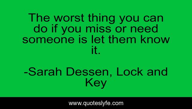 The worst thing you can do if you miss or need someone is let them know it.