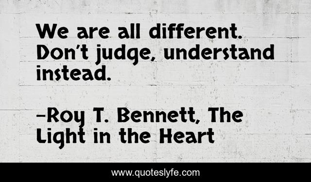 We are all different. Don’t judge, understand instead.