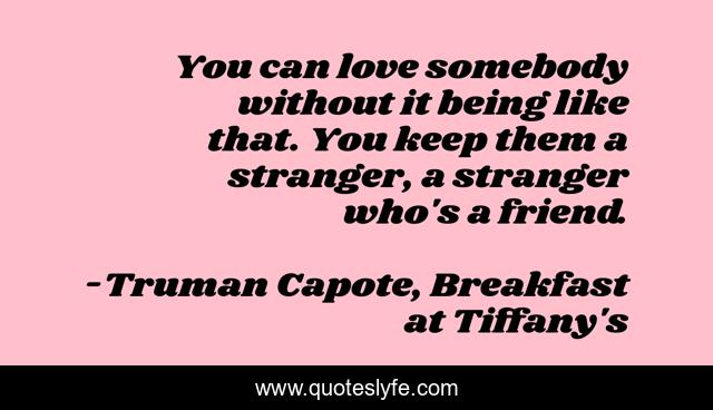 You can love somebody without it being like that. You keep them a stranger, a stranger who's a friend.