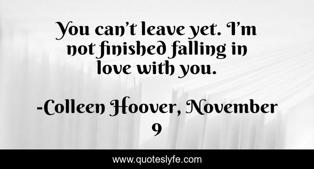 You can’t leave yet. I’m not finished falling in love with you.